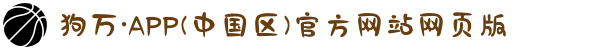 狗万·APP(中国区)官方网站网页版